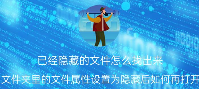 已经隐藏的文件怎么找出来 文件夹里的文件属性设置为隐藏后如何再打开？